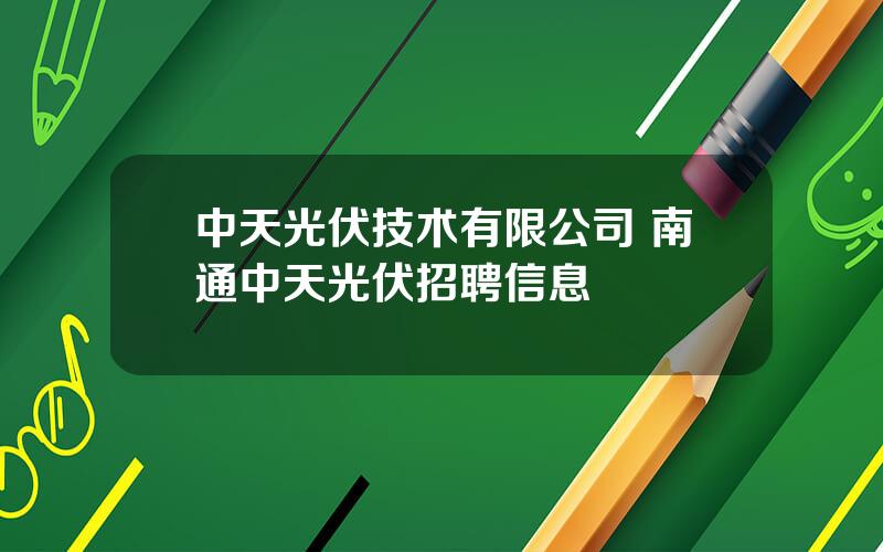 中天光伏技术有限公司 南通中天光伏招聘信息